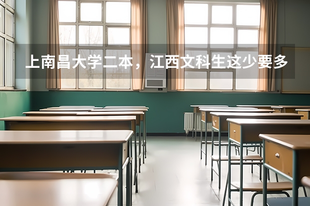 上南昌大学二本，江西文科生这少要多少分（一般难度下）？