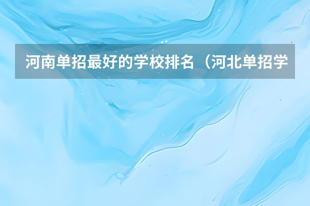 河南单招最好的学校排名（河北单招学校分数线排名）