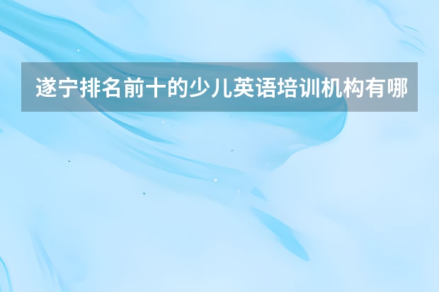 遂宁排名前十的少儿英语培训机构有哪些？