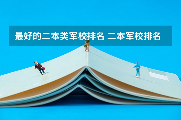 最好的二本类军校排名 二本军校排名及分数线