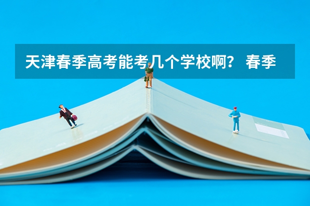 天津春季高考能考几个学校啊？ 春季高考可以报考的学校天津