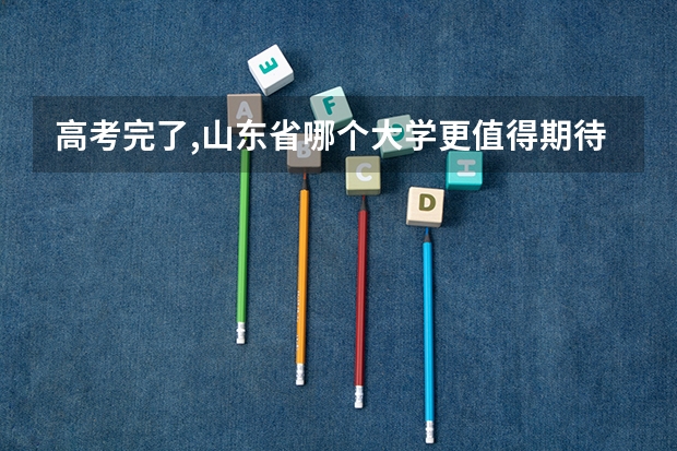 高考完了,山东省哪个大学更值得期待,山东省内大学实力排名