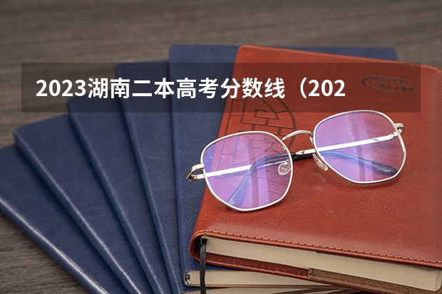 2023湖南二本高考分数线（2023湖南省二本分数线）