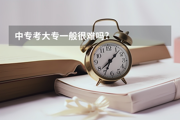 中专考大专一般很难吗?