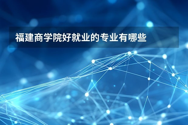福建商学院好就业的专业有哪些