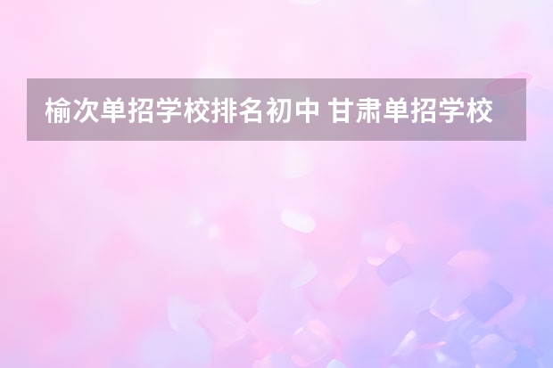 榆次单招学校排名初中 甘肃单招学校排名及会考分数线