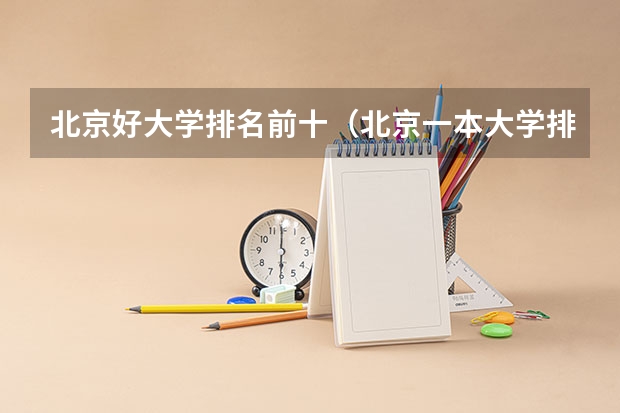 北京好大学排名前十（北京一本大学排名及分数线）