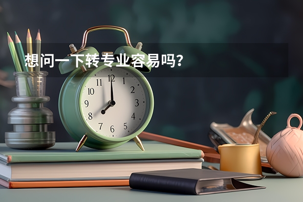 想问一下转专业容易吗？