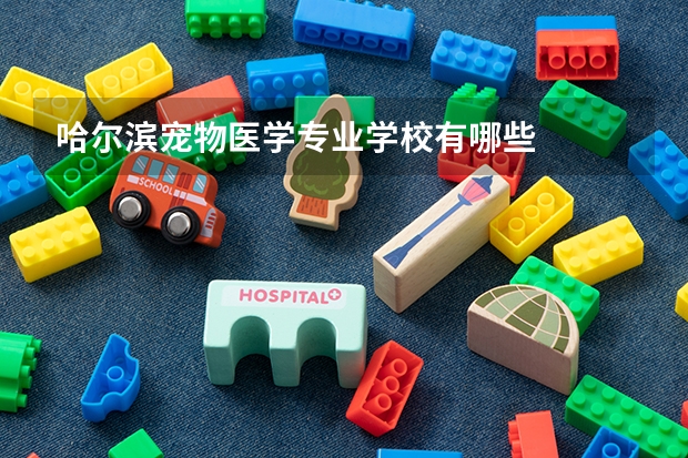 哈尔滨宠物医学专业学校有哪些