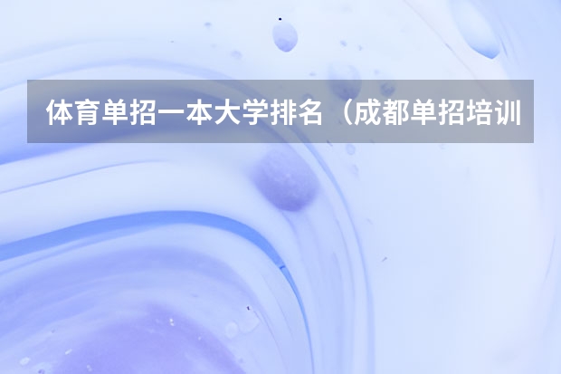 体育单招一本大学排名（成都单招培训学校排名前十）