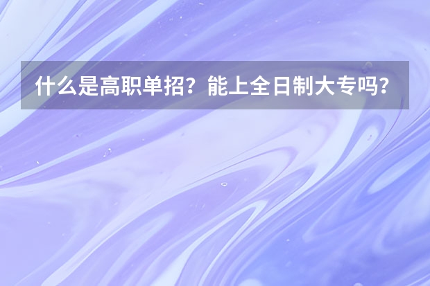 什么是高职单招？能上全日制大专吗？