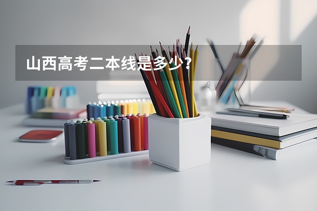 山西高考二本线是多少？