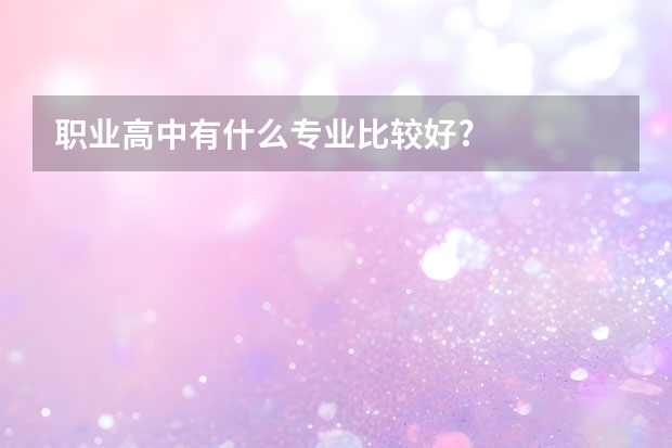 职业高中有什么专业比较好?