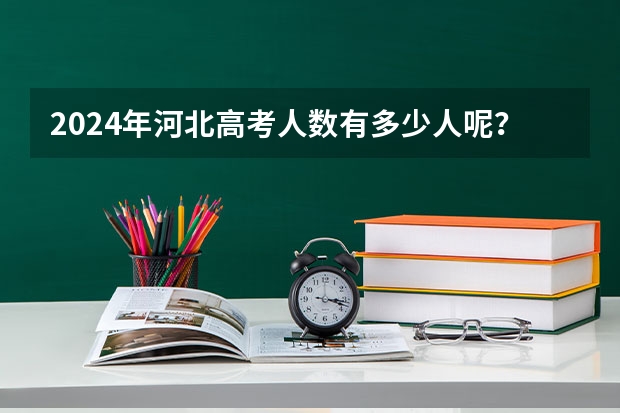 2024年河北高考人数有多少人呢？