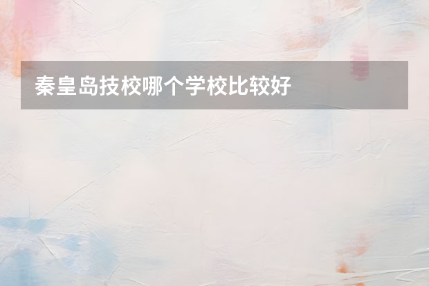 秦皇岛技校哪个学校比较好