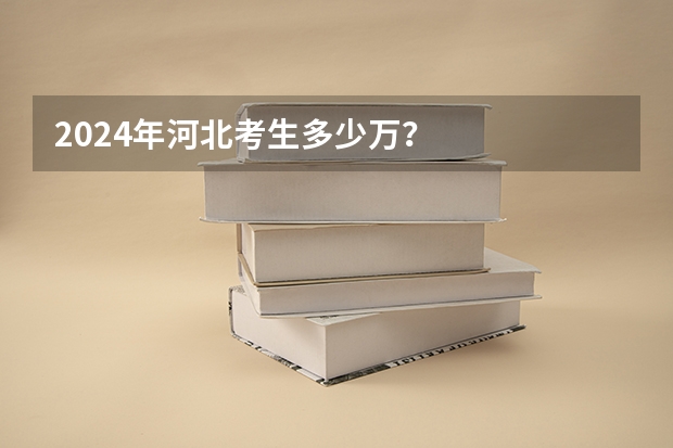 2024年河北考生多少万？