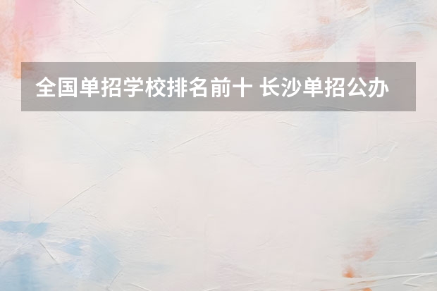 全国单招学校排名前十 长沙单招公办大专学校排名