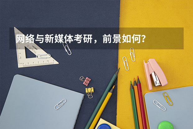 网络与新媒体考研，前景如何？