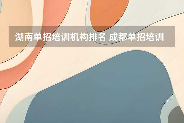湖南单招培训机构排名 成都单招培训学校排名前十