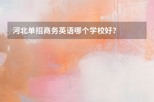 河北单招商务英语哪个学校好？