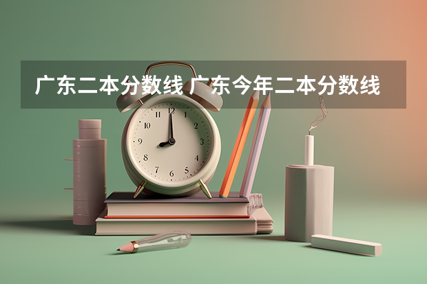 广东二本分数线 广东今年二本分数线