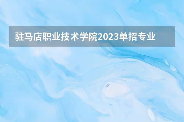 驻马店职业技术学院2023单招专业有哪些