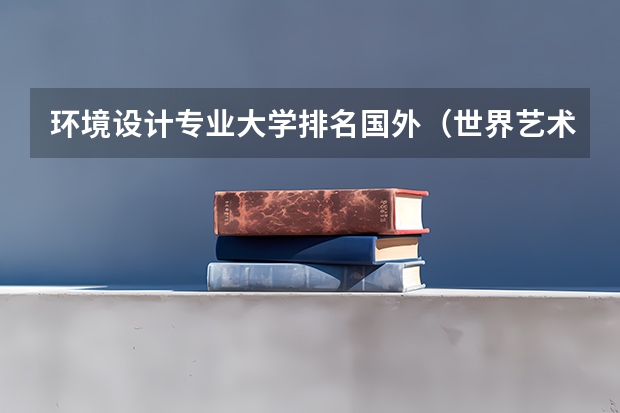 环境设计专业大学排名国外（世界艺术大学排名？）