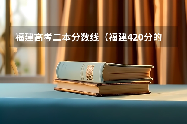 福建高考二本分数线（福建420分的公办二本）