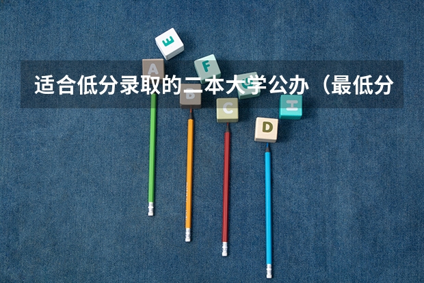 适合低分录取的二本大学公办（最低分的211大学排名）