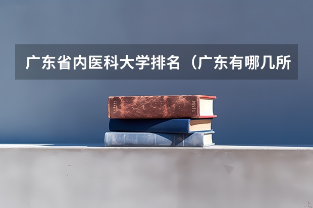 广东省内医科大学排名（广东有哪几所医科大学）