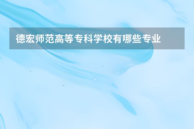 德宏师范高等专科学校有哪些专业