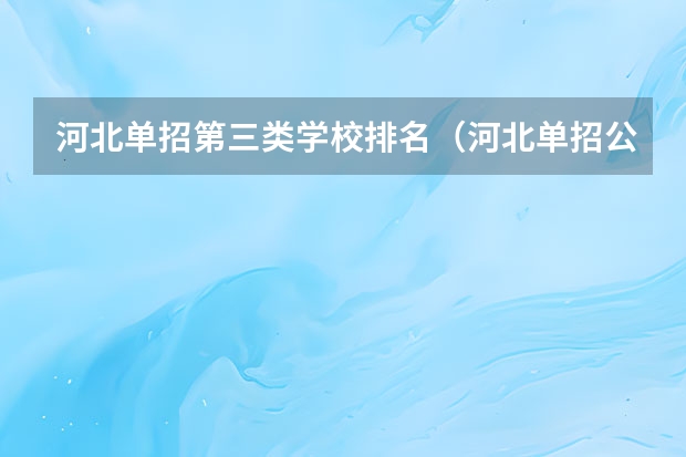 河北单招第三类学校排名（河北单招公办大专学校排名）