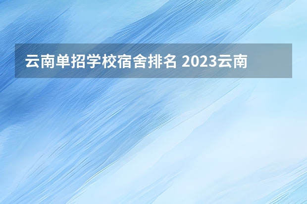 云南单招学校宿舍排名 2023云南单招学校排名