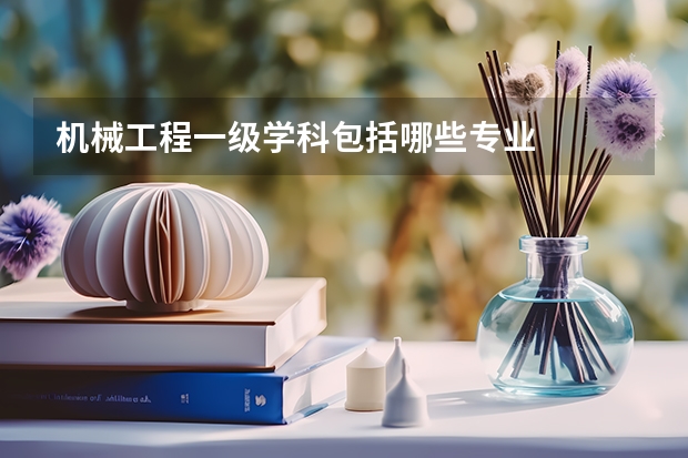 机械工程一级学科包括哪些专业