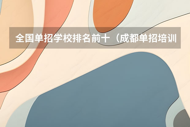 全国单招学校排名前十（成都单招培训学校排名前十）
