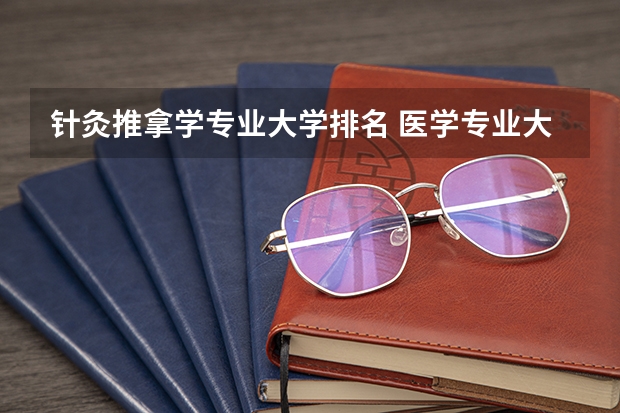 针灸推拿学专业大学排名 医学专业大学排名