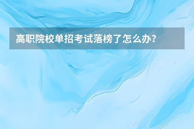 高职院校单招考试落榜了怎么办？