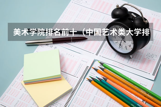 美术学院排名前十（中国艺术类大学排名前十名？）
