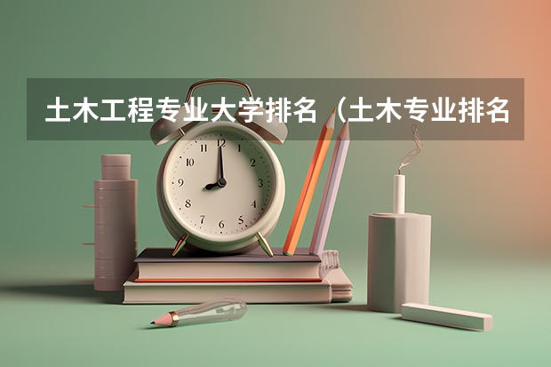 土木工程专业大学排名（土木专业排名）