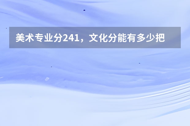 美术专业分241，文化分能有多少把握