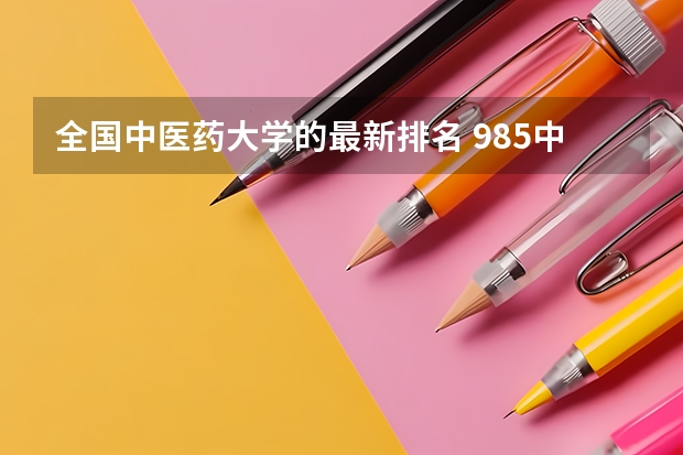 全国中医药大学的最新排名 985中医药大学排名