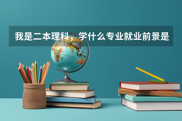 我是二本理科，学什么专业就业前景是最好的？