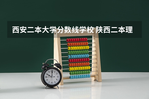 西安二本大学分数线学校 陕西二本理科大学排名及分数线