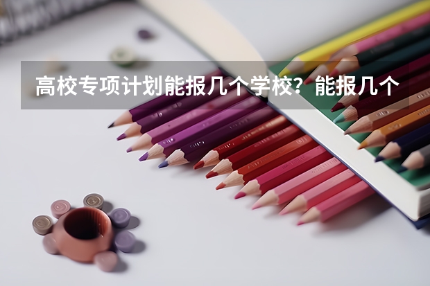 高校专项计划能报几个学校？能报几个志愿？能报几个专业？ 南京大学强基计划生可不可以读第二专业？