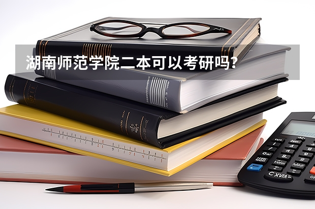 湖南师范学院二本可以考研吗？