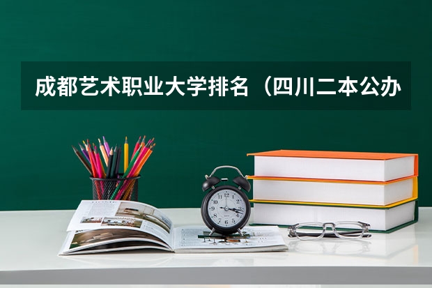 成都艺术职业大学排名（四川二本公办大学排名及分数线）