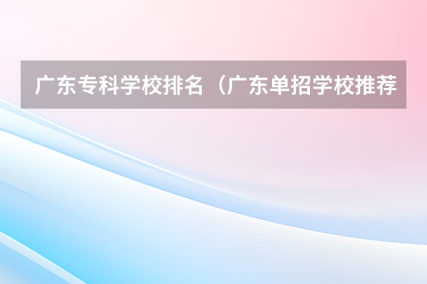 广东专科学校排名（广东单招学校推荐）