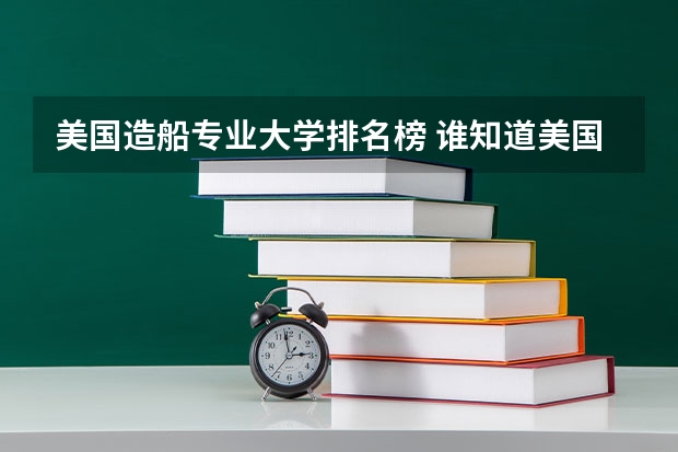 美国造船专业大学排名榜 谁知道美国大学工程专业的排名
