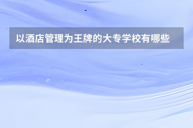 以酒店管理为王牌的大专学校有哪些