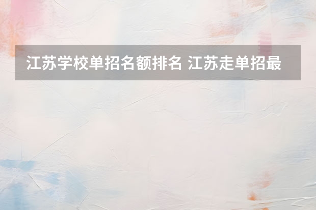 江苏学校单招名额排名 江苏走单招最好的学校